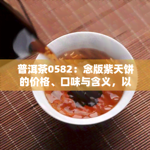 普洱茶0582：念版紫天饼的价格、口味与含义，以及与生茶的区别