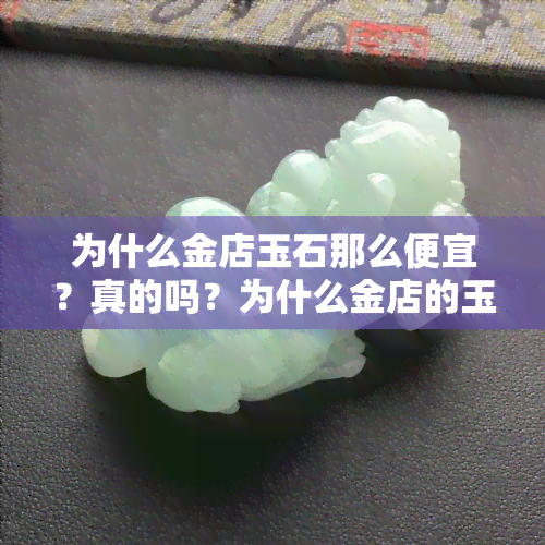 为什么金店玉石那么便宜？真的吗？为什么金店的玉那么贵、打一折？玉镯价格高原因解析