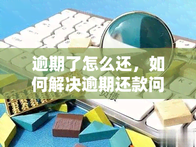 逾期了怎么还，如何解决逾期还款问题？