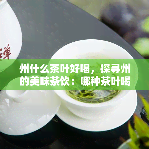 州什么茶叶好喝，探寻州的美味茶饮：哪种茶叶喝？