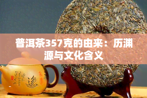 普洱茶357克的由来：历渊源与文化含义