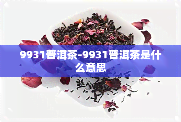 9931普洱茶-9931普洱茶是什么意思