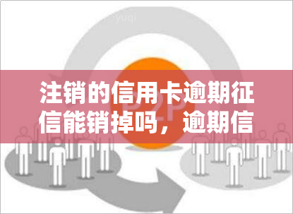 注销的信用卡逾期能销掉吗，逾期信用卡注销后，其不良信息是否能在中消除？