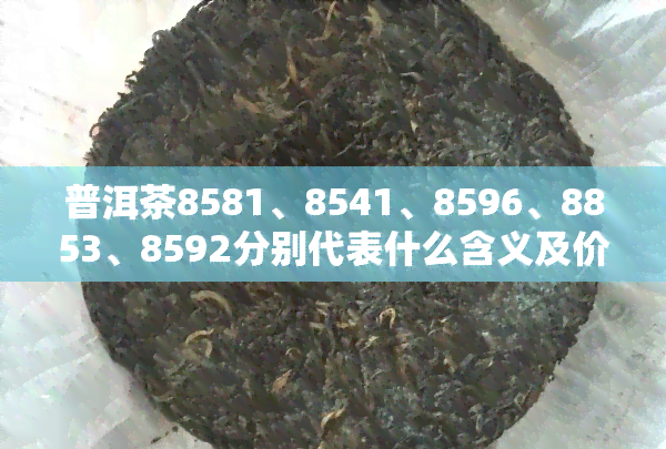 普洱茶8581、8541、8596、8853、8592分别代表什么含义及价格？