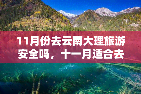 11月份去云南大理旅游安全吗，十一月适合去云南大理旅游吗？安全吗？