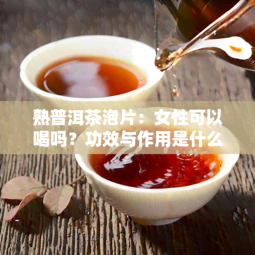 熟普洱茶泡片：女性可以喝吗？功效与作用是什么？