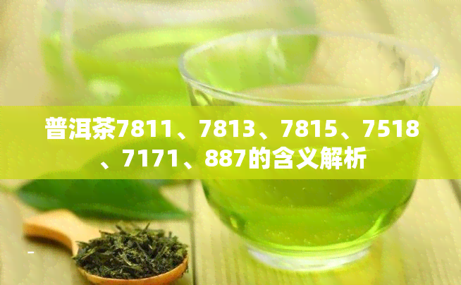 普洱茶7811、7813、7815、7518、7171、887的含义解析