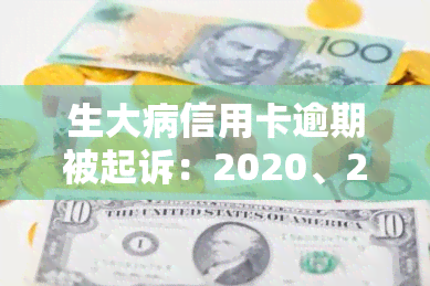 生大病信用卡逾期被起诉：2020、2021年应对策略与解决方案