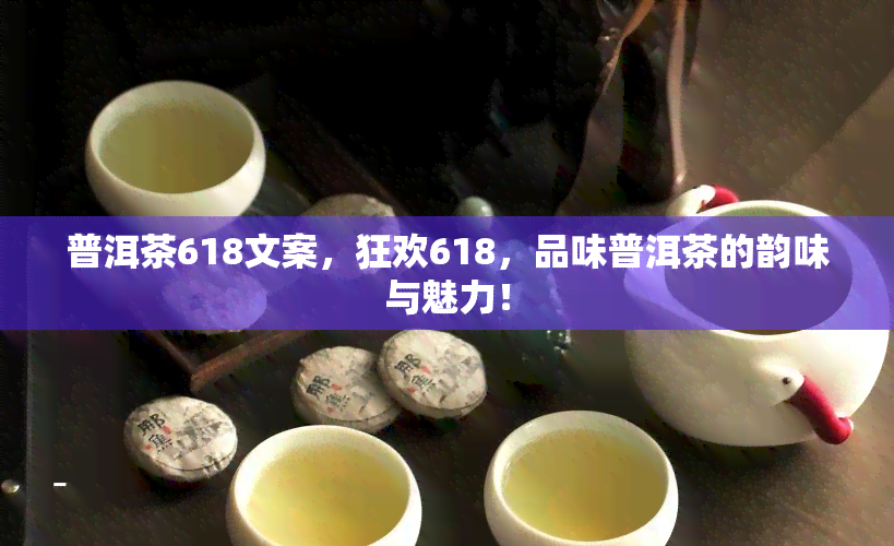 普洱茶618文案，狂欢618，品味普洱茶的韵味与魅力！