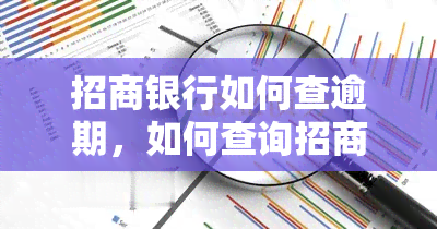 招商银行如何查逾期，如何查询招商银行信用卡逾期情况？