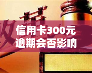 信用卡300元逾期会否影响？逾期解决及利息计算方法