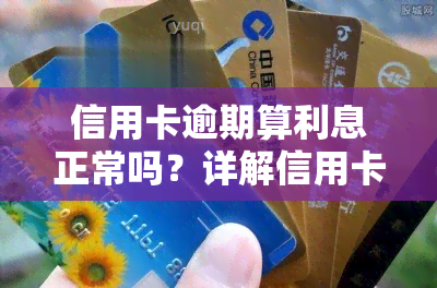 信用卡逾期算利息正常吗？详解信用卡逾期利息计算方法与费率