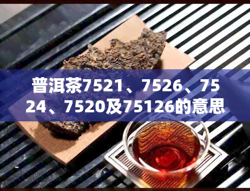 普洱茶7521、7526、7524、7520及75126的意思解析