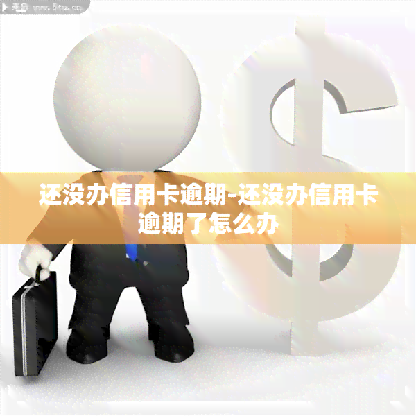 还没办信用卡逾期-还没办信用卡逾期了怎么办