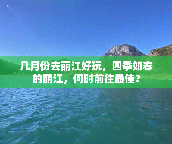 几月份去丽江好玩，四季如春的丽江，何时前往更佳？