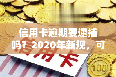 信用卡逾期要逮捕吗？2020年新规，可能被公安局抓！老哥分享经验