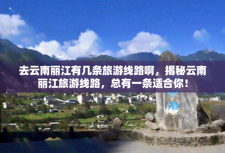 去云南丽江有几条旅游线路啊，揭秘云南丽江旅游线路，总有一条适合你！