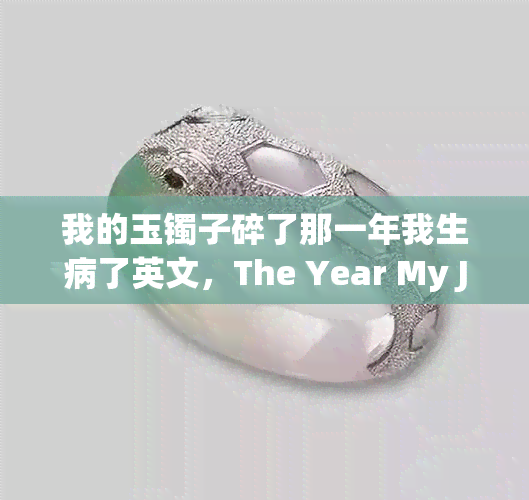 我的玉镯子碎了那一年我生病了英文，The Year My Jade Bracelet Broke, I Fell Ill