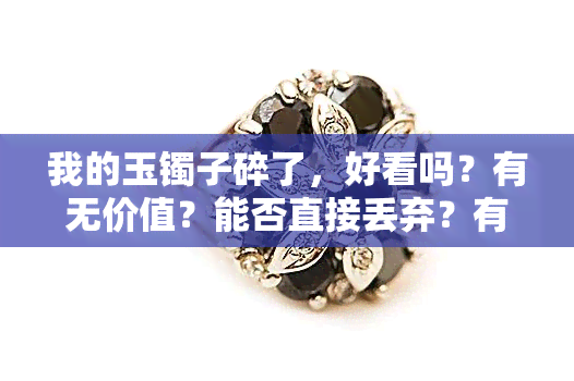 我的玉镯子碎了，好看吗？有无价值？能否直接丢弃？有何寓意？