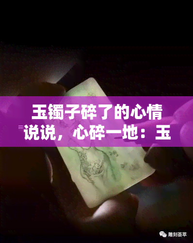 玉镯子碎了的心情说说，心碎一地：玉镯子破碎的悲伤心情分享