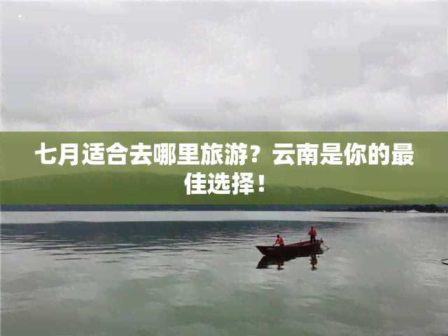 七月适合去哪里旅游？云南是你的更佳选择！