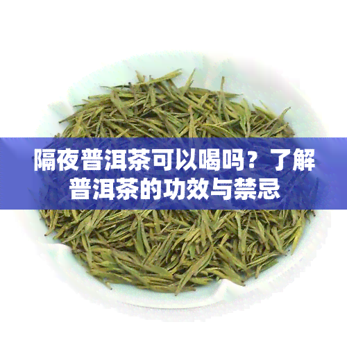 隔夜普洱茶可以喝吗？了解普洱茶的功效与禁忌