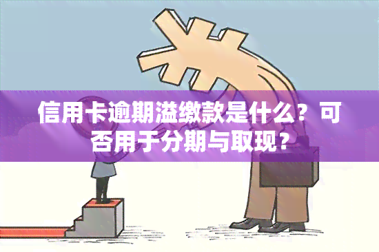 信用卡逾期溢缴款是什么？可否用于分期与取现？