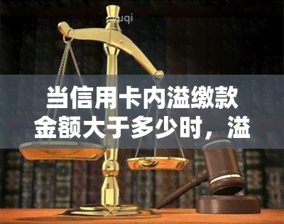 当信用卡内溢缴款金额大于多少时，溢缴款、定义与处理方法、无法取出原因解析及是否能用于分期还款？