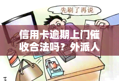 信用卡逾期上门合法吗？外派人员需本人同意吗？