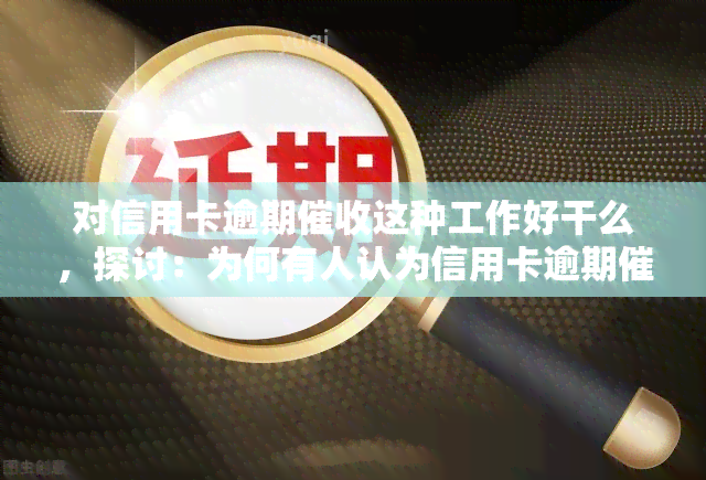 对信用卡逾期这种工作好干么，探讨：为何有人认为信用卡逾期是一容易的工作？