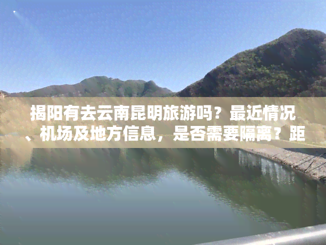 揭阳有去云南昆明旅游吗？最近情况、机场及地方信息，是否需要隔离？距离多少公里？如何前往？