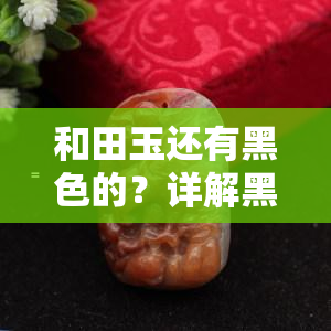 和田玉还有黑色的？详解黑皮籽料的特征与价值