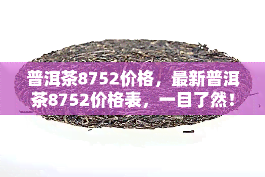 普洱茶8752价格，最新普洱茶8752价格表，一目了然！