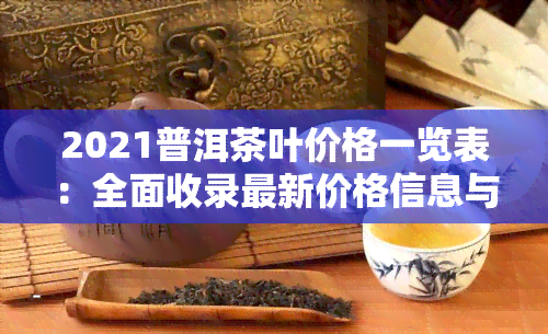 2021普洱茶叶价格一览表：全面收录最新价格信息与高清图片