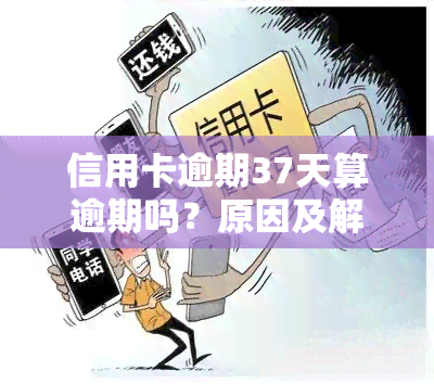 信用卡逾期37天算逾期吗？原因及解决办法