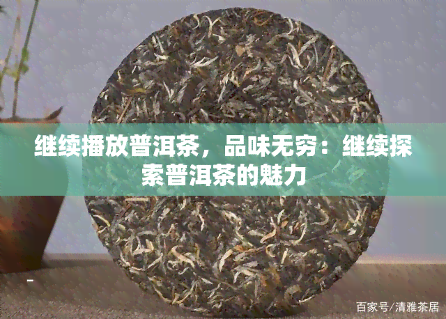 继续播放普洱茶，品味无穷：继续探索普洱茶的魅力