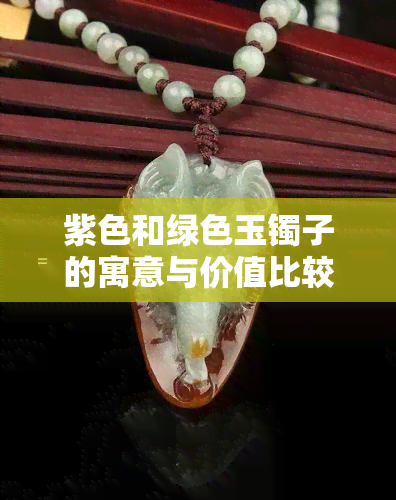 紫色和绿色玉镯子的寓意与价值比较：哪种更好？