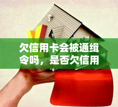 欠信用卡会被通缉令吗，是否欠信用卡就会收到通缉令？了解相关法律规定