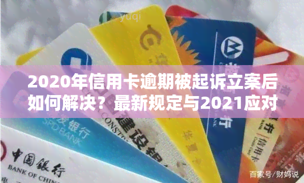 2020年信用卡逾期被起诉立案后如何解决？最新规定与2021应对策略