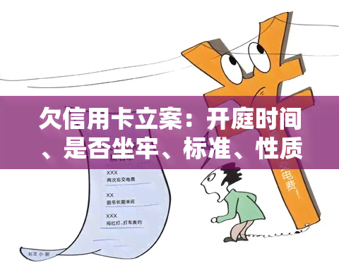 欠信用卡立案：开庭时间、是否坐牢、标准、性质、抓人时机及处理方法全解析