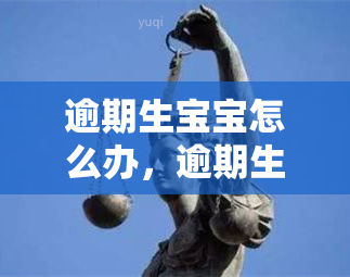 逾期生宝宝怎么办，逾期生宝宝：如何处理这种情况？