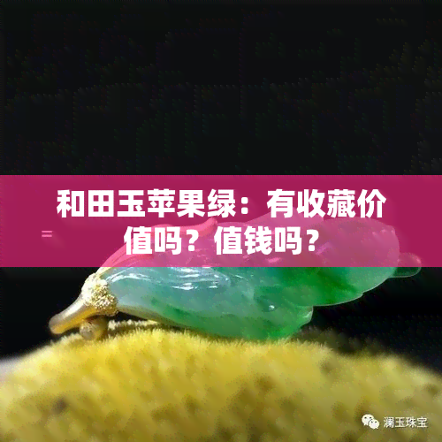 和田玉苹果绿：有收藏价值吗？值钱吗？