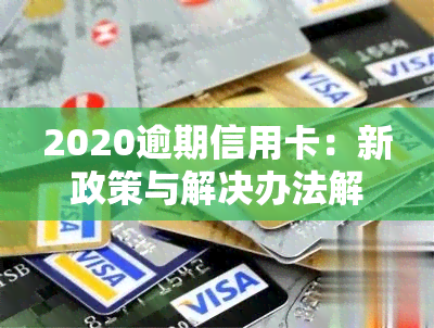 2020逾期信用卡：新政策与解决办法解析