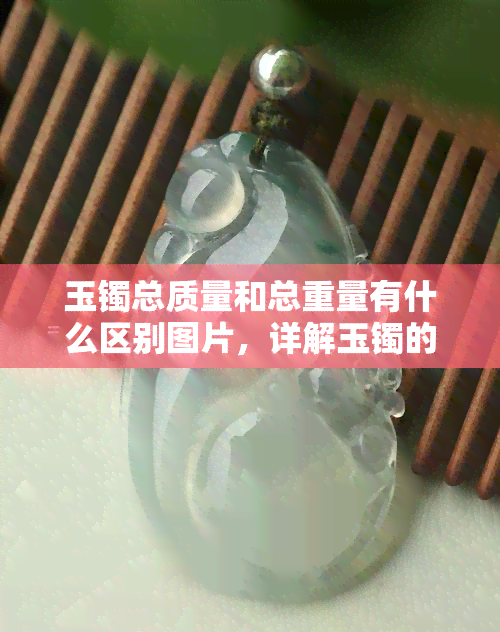 玉镯总质量和总重量有什么区别图片，详解玉镯的总质量与总重量：一张图让你明白它们的区别