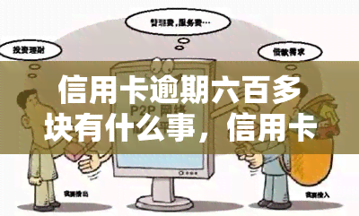 信用卡逾期六百多块有什么事，信用卡逾期六百多块会有什么后果？