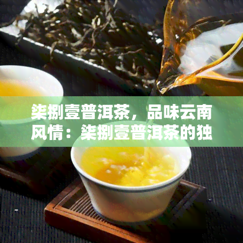 柒捌壹普洱茶，品味云南风情：柒捌壹普洱茶的独特魅力