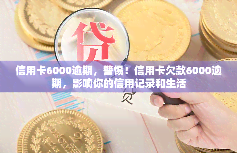 信用卡6000逾期，警惕！信用卡欠款6000逾期，影响你的信用记录和生活