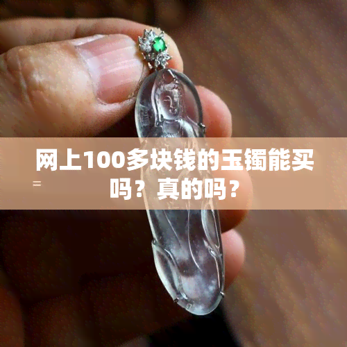 网上100多块钱的玉镯能买吗？真的吗？