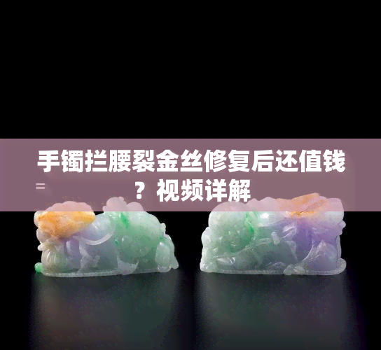 手镯拦腰裂金丝修复后还值钱？视频详解