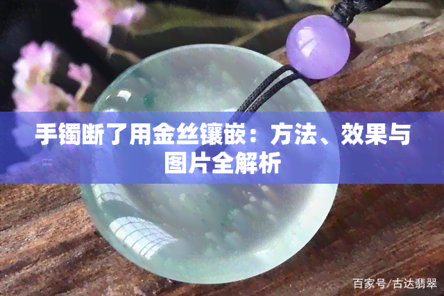 手镯断了用金丝镶嵌：方法、效果与图片全解析